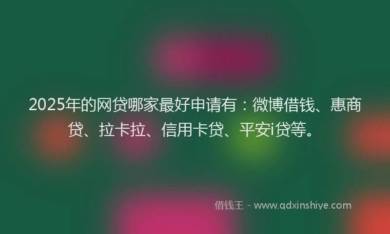 2025年的网贷哪家最好申请有：微博借钱、惠商贷、拉卡拉、信用卡贷、平安i贷等。