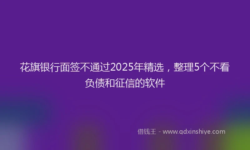 花旗银行面签不通过2025年精选，整理5个不看负债和征信的软件