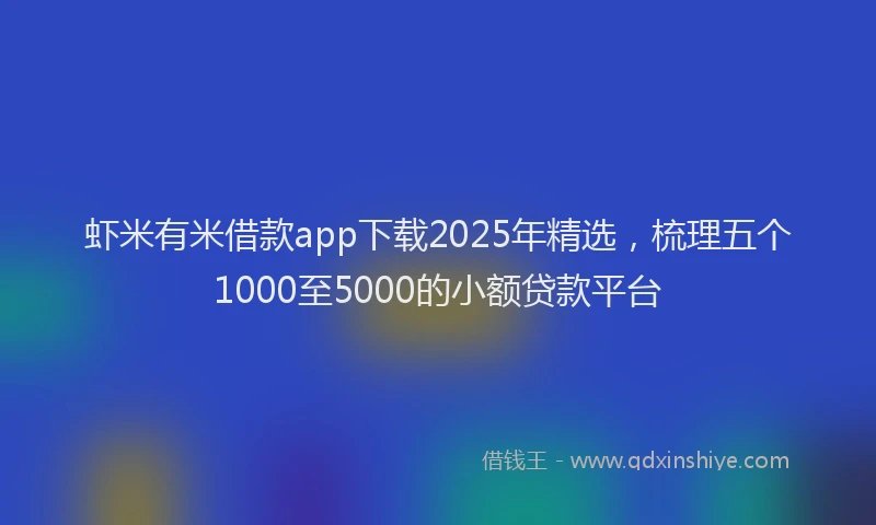 虾米有米借款app下载2025年精选，梳理五个1000至5000的小额贷款平台