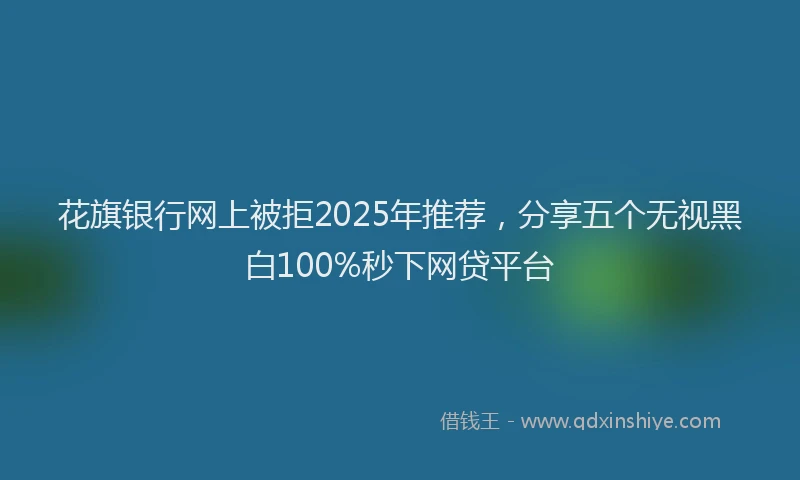 花旗银行网上被拒2025年推荐，分享五个无视黑白100%秒下网贷平台