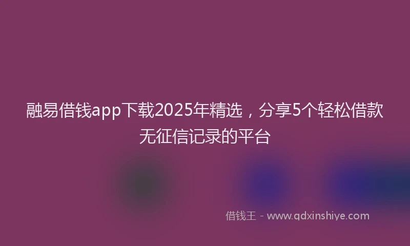融易借钱app下载2025年精选，分享5个轻松借款无征信记录的平台