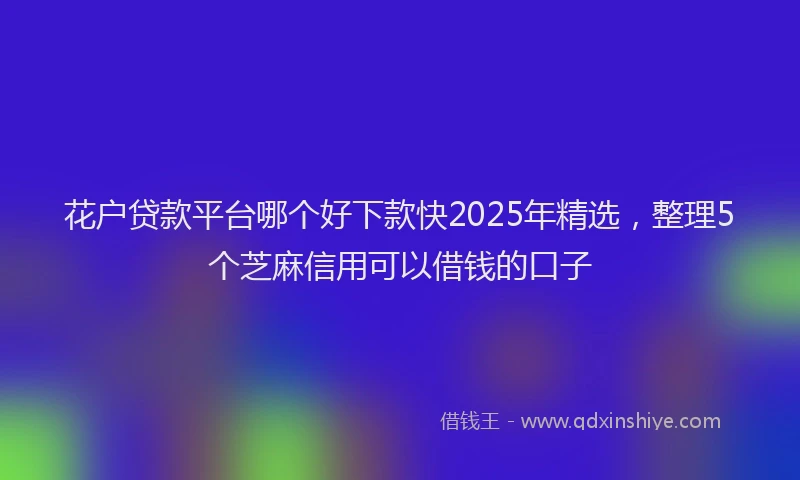 花户贷款平台哪个好下款快2025年精选，整理5个芝麻信用可以借钱的口子