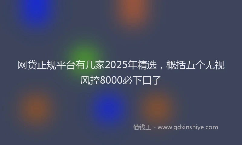 网贷正规平台有几家2025年精选，概括五个无视风控8000必下口子