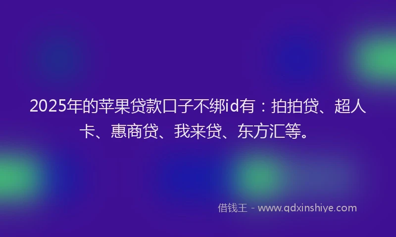 2025年的苹果贷款口子不绑id有：拍拍贷、超人卡、惠商贷、我来贷、东方汇等。