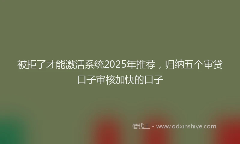 被拒了才能激活系统2025年推荐，归纳五个审贷口子审核加快的口子