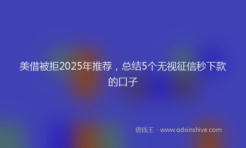 美借被拒2025年推荐，总结5个无视征信秒下款的口子