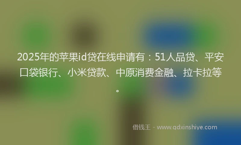 2025年的苹果id贷在线申请有：51人品贷、平安口袋银行、小米贷款、中原消费金融、拉卡拉等。