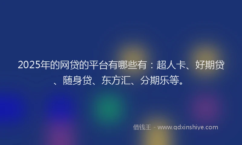 2025年的网贷的平台有哪些有：超人卡、好期贷、随身贷、东方汇、分期乐等。