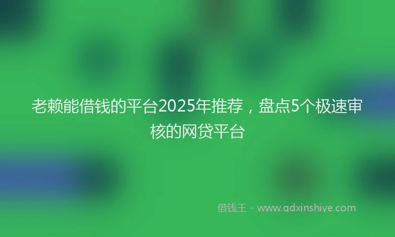 老赖能借钱的平台2025年推荐，盘点5个极速审核的网贷平台