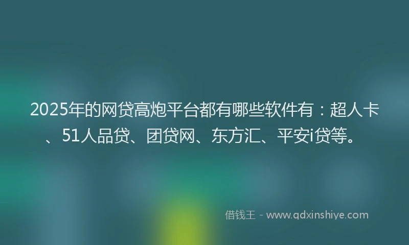 2025年的网贷高炮平台都有哪些软件有：超人卡、51人品贷、团贷网、东方汇、平安i贷等。