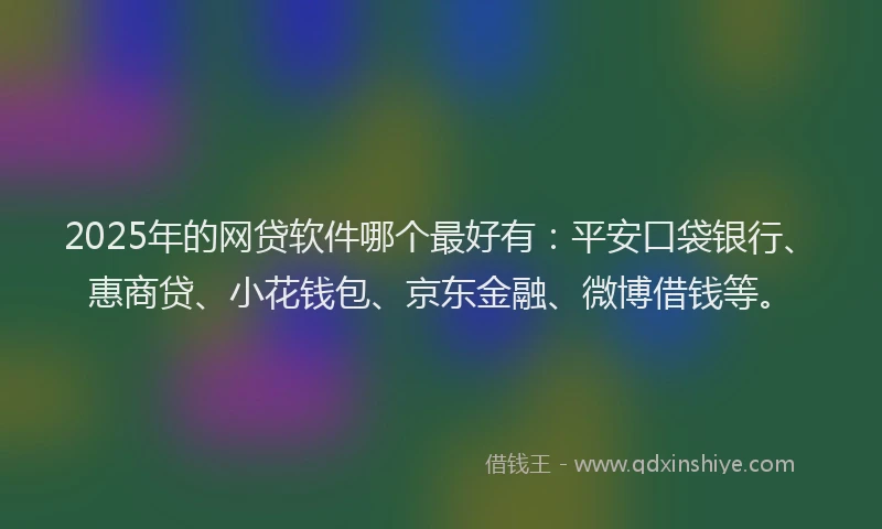 2025年的网贷软件哪个最好有：平安口袋银行、惠商贷、小花钱包、京东金融、微博借钱等。