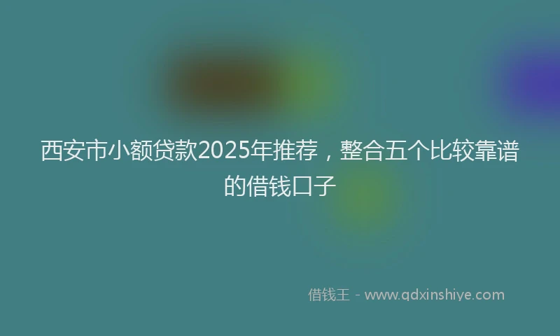 西安市小额贷款2025年推荐，整合五个比较靠谱的借钱口子