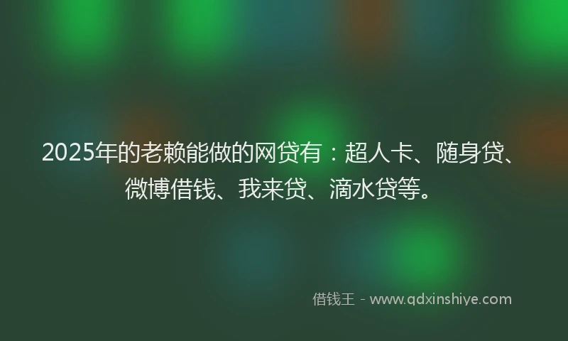 2025年的老赖能做的网贷有：超人卡、随身贷、微博借钱、我来贷、滴水贷等。