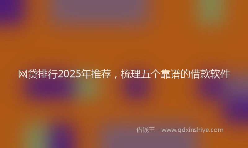 网贷排行2025年推荐，梳理五个靠谱的借款软件
