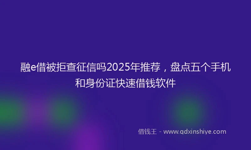 融e借被拒查征信吗2025年推荐，盘点五个手机和身份证快速借钱软件