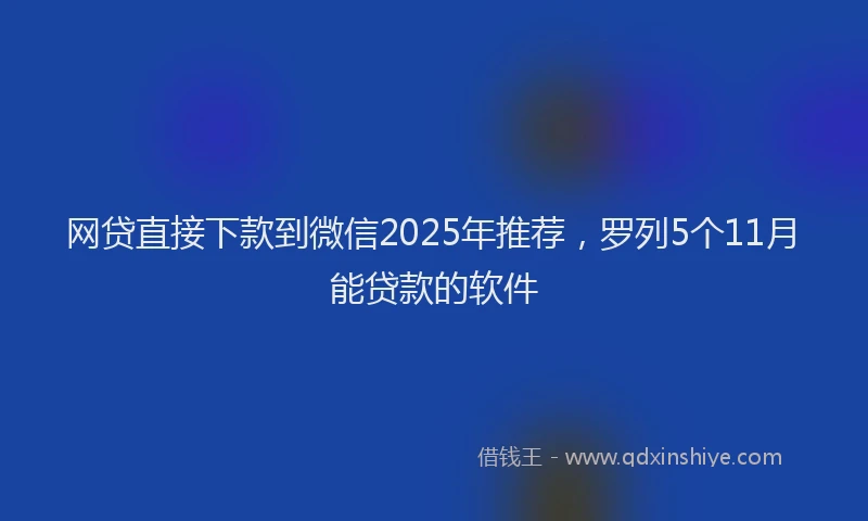 网贷直接下款到微信2025年推荐，罗列5个11月能贷款的软件