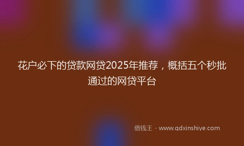花户必下的贷款网贷2025年推荐，概括五个秒批通过的网贷平台