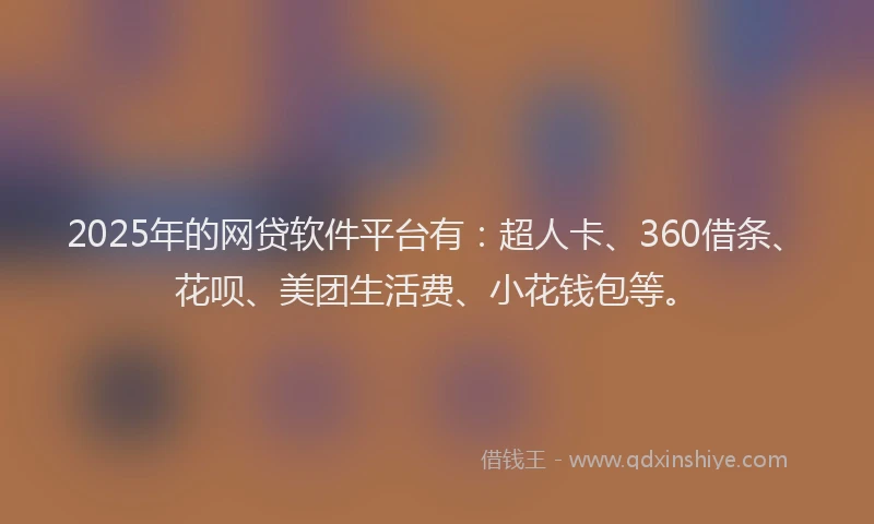 2025年的网贷软件平台有：超人卡、360借条、花呗、美团生活费、小花钱包等。