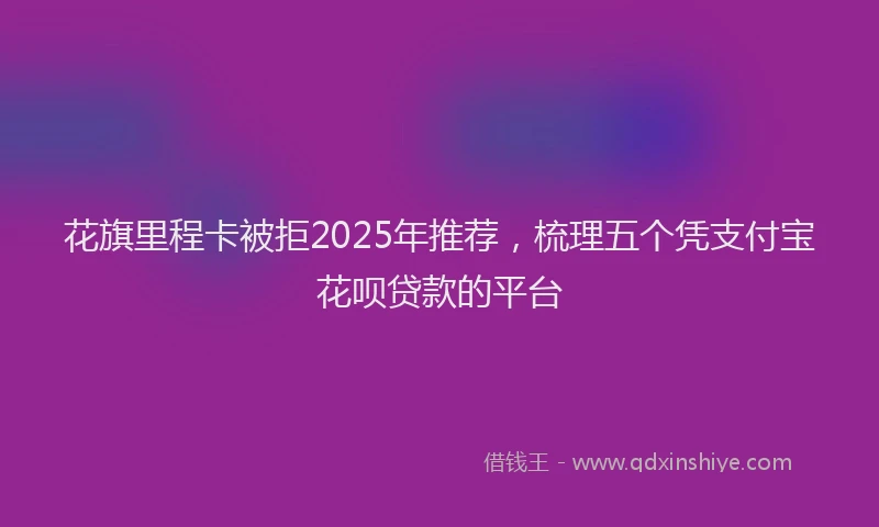 花旗里程卡被拒2025年推荐，梳理五个凭支付宝花呗贷款的平台