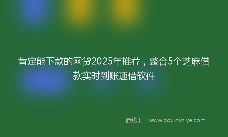 肯定能下款的网贷2025年推荐，整合5个芝麻借款实时到账速借软件