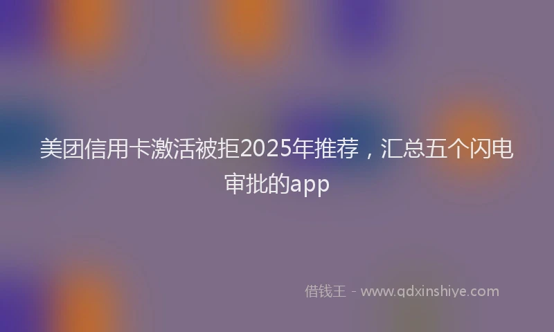 美团信用卡激活被拒2025年推荐，汇总五个闪电审批的app