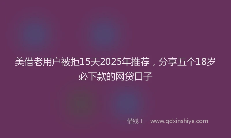 美借老用户被拒15天2025年推荐，分享五个18岁必下款的网贷口子