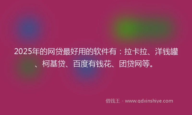 2025年的网贷最好用的软件有：拉卡拉、洋钱罐、柯基贷、百度有钱花、团贷网等。