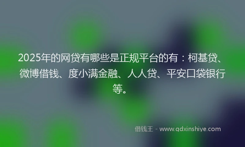 2025年的网贷有哪些是正规平台的有：柯基贷、微博借钱、度小满金融、人人贷、平安口袋银行等。