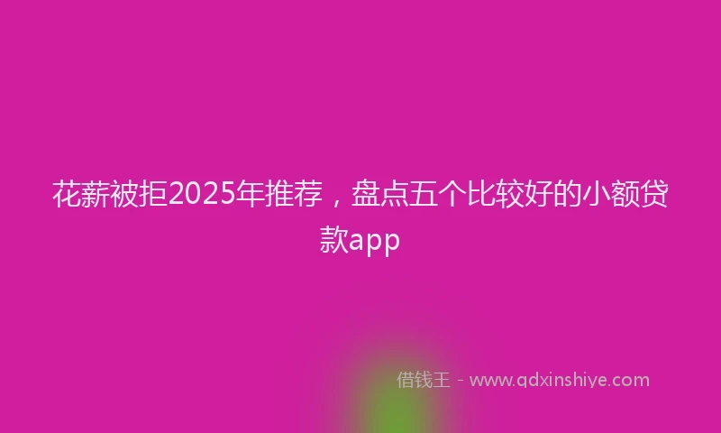 花薪被拒2025年推荐，盘点五个比较好的小额贷款app