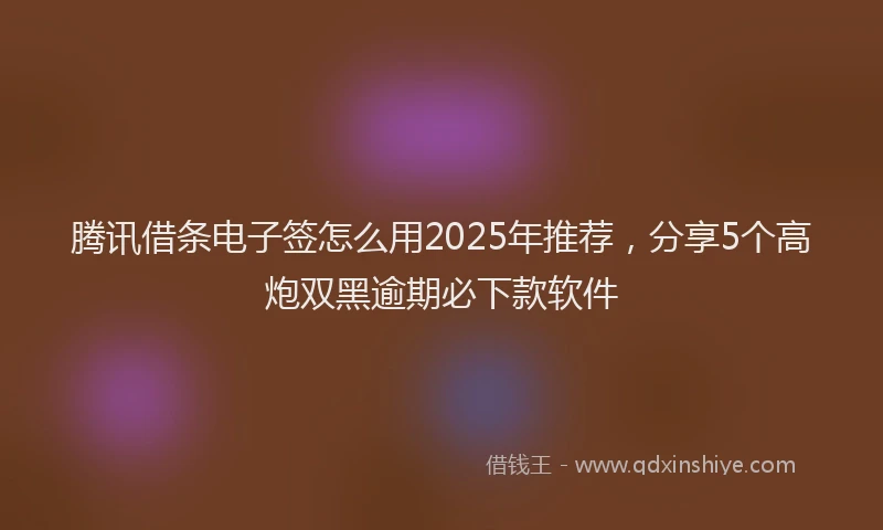 腾讯借条电子签怎么用2025年推荐，分享5个高炮双黑逾期必下款软件