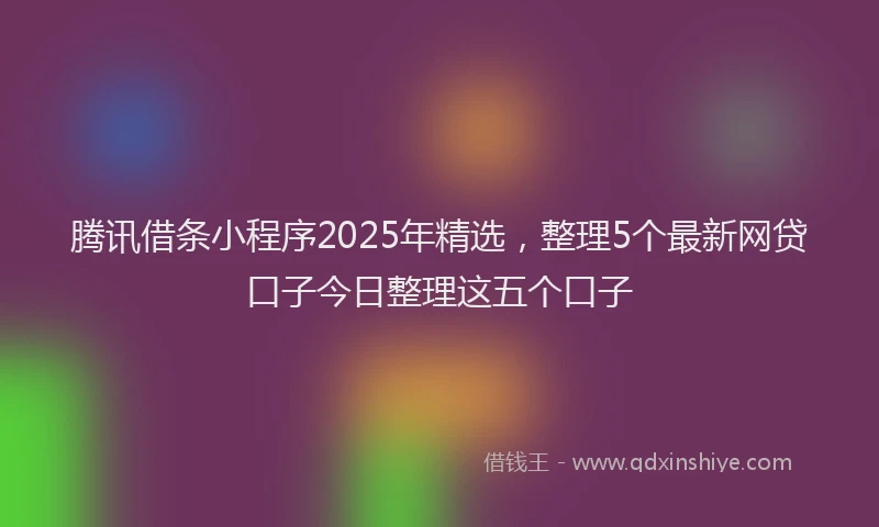 腾讯借条小程序2025年精选，整理5个最新网贷口子今日整理这五个口子