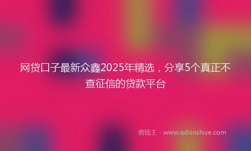 网贷口子最新众鑫2025年精选，分享5个真正不查征信的贷款平台