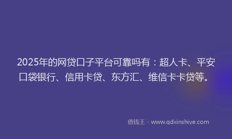 2025年的网贷口子平台可靠吗有：超人卡、平安口袋银行、信用卡贷、东方汇、维信卡卡贷等。
