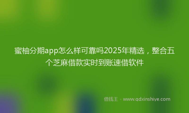 蜜柚分期app怎么样可靠吗2025年精选，整合五个芝麻借款实时到账速借软件