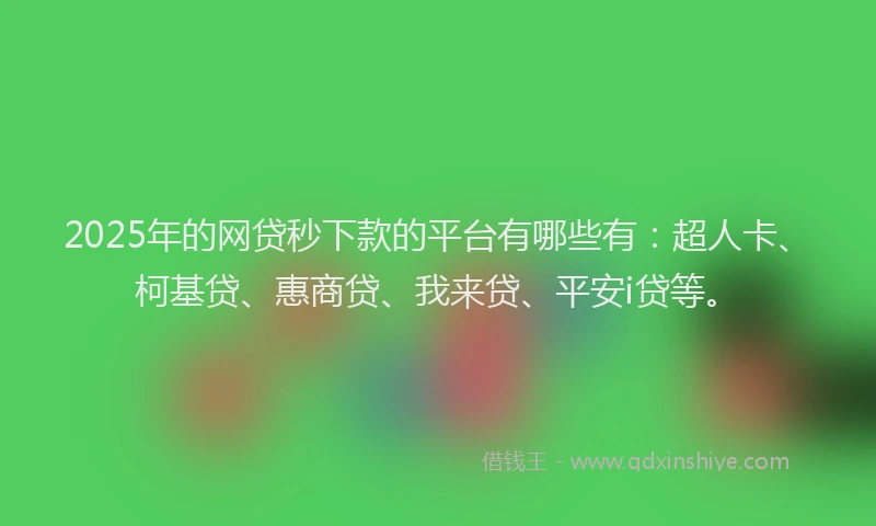 2025年的网贷秒下款的平台有哪些有：超人卡、柯基贷、惠商贷、我来贷、平安i贷等。