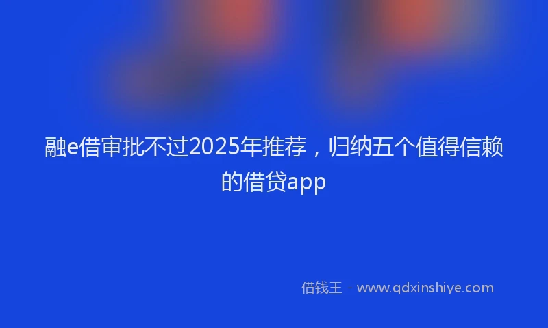 融e借审批不过2025年推荐，归纳五个值得信赖的借贷app