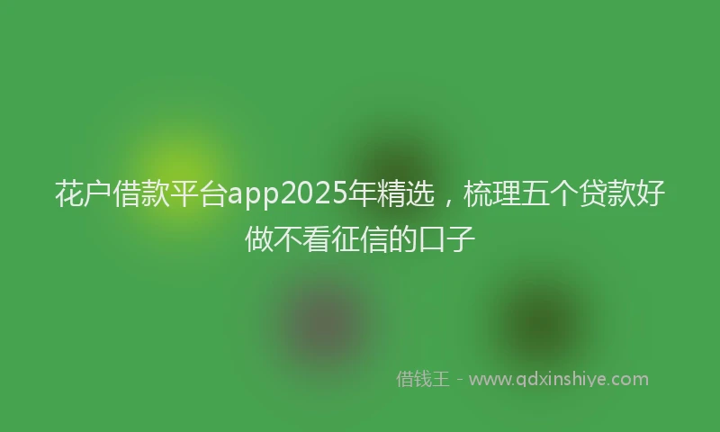 花户借款平台app2025年精选，梳理五个贷款好做不看征信的口子