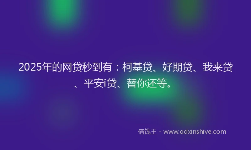 2025年的网贷秒到有：柯基贷、好期贷、我来贷、平安i贷、替你还等。