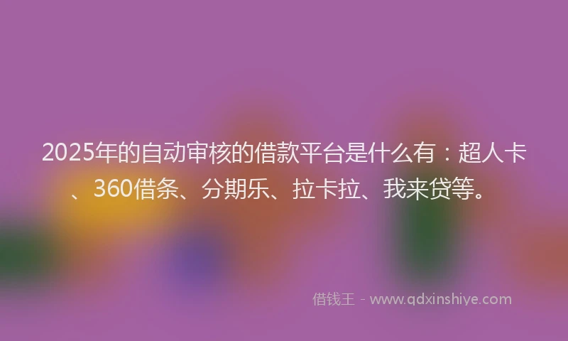 2025年的自动审核的借款平台是什么有：超人卡、360借条、分期乐、拉卡拉、我来贷等。