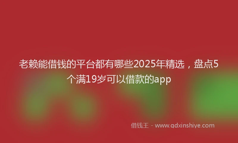 老赖能借钱的平台都有哪些2025年精选，盘点5个满19岁可以借款的app
