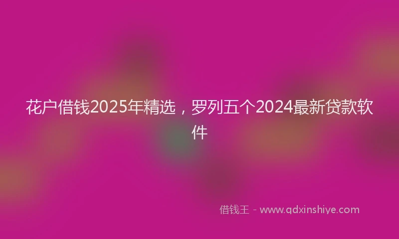 花户借钱2025年精选，罗列五个2024最新贷款软件