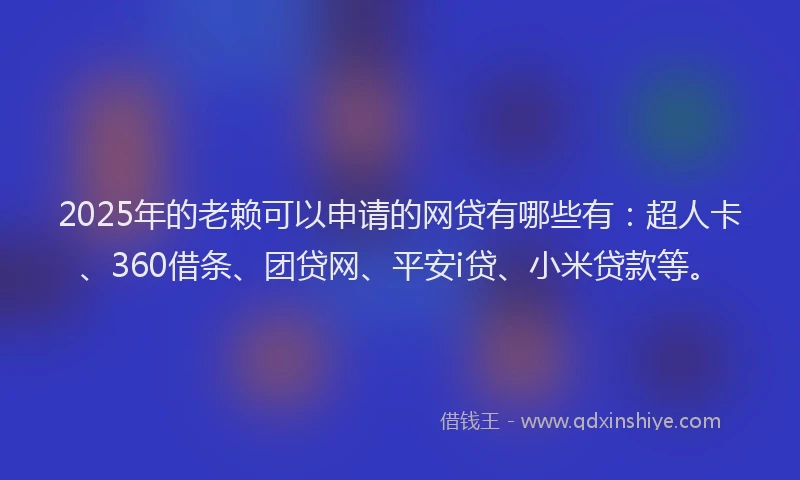 2025年的老赖可以申请的网贷有哪些有：超人卡、360借条、团贷网、平安i贷、小米贷款等。