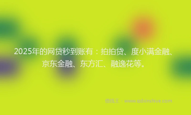 2025年的网贷秒到账有：拍拍贷、度小满金融、京东金融、东方汇、融逸花等。
