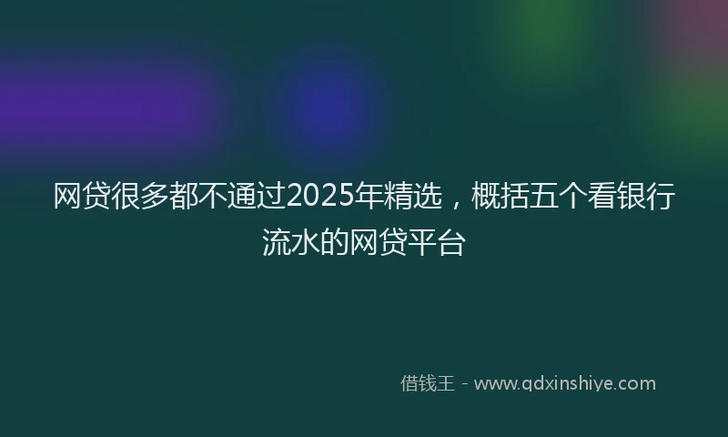 网贷很多都不通过2025年精选，概括五个看银行流水的网贷平台