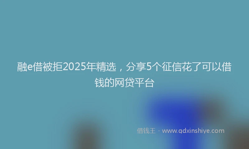 融e借被拒2025年精选，分享5个征信花了可以借钱的网贷平台