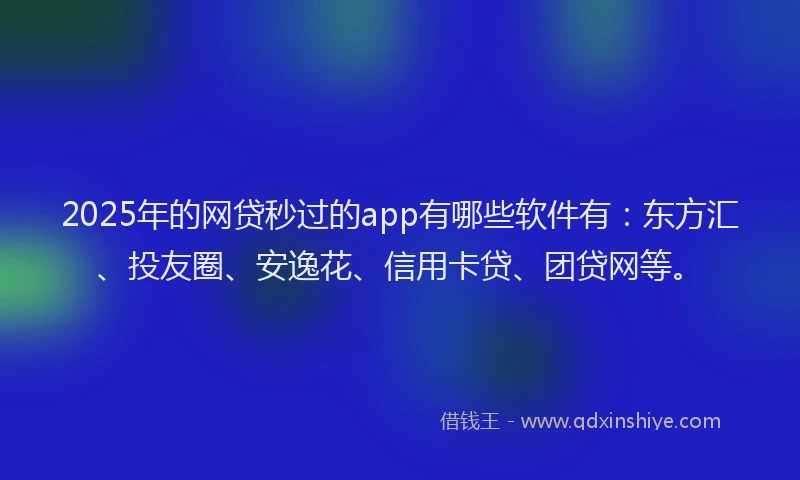 2025年的网贷秒过的app有哪些软件有：东方汇、投友圈、安逸花、信用卡贷、团贷网等。
