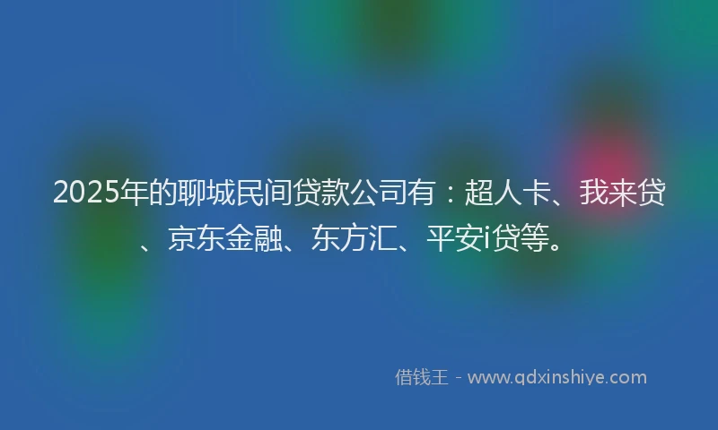 2025年的聊城民间贷款公司有：超人卡、我来贷、京东金融、东方汇、平安i贷等。
