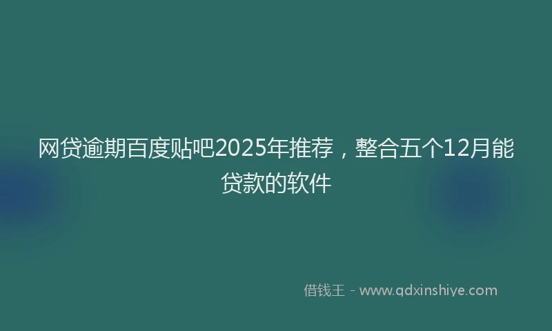 网贷逾期百度贴吧2025年推荐，整合五个12月能贷款的软件