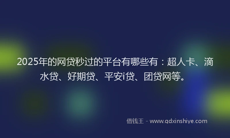 2025年的网贷秒过的平台有哪些有：超人卡、滴水贷、好期贷、平安i贷、团贷网等。