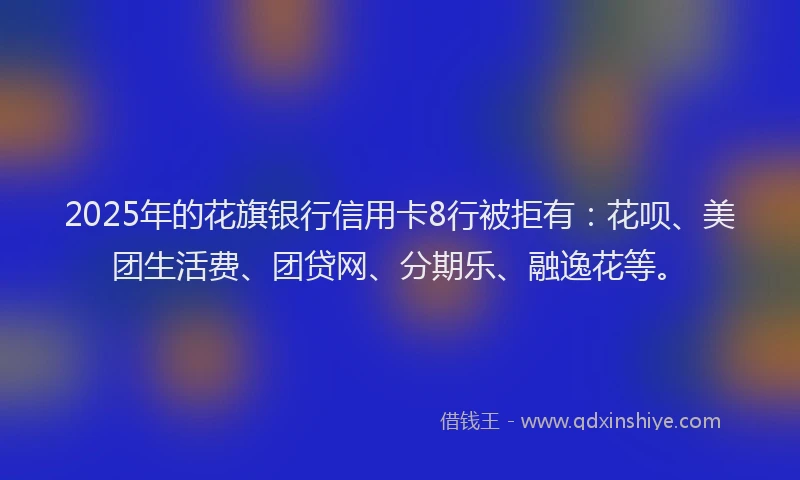 2025年的花旗银行信用卡8行被拒有：花呗、美团生活费、团贷网、分期乐、融逸花等。